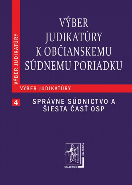 Výber judikatúry k Občianskemu súdnemu poriadku, 4. časť Správne súdnictvo a šiesta časť OSP